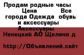 Продам родные часы Casio. › Цена ­ 5 000 - Все города Одежда, обувь и аксессуары » Аксессуары   . Ненецкий АО,Щелино д.